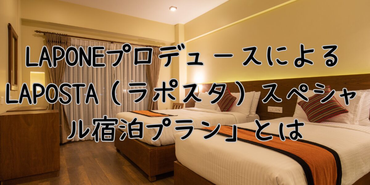 LAPONEプロデュースによるLAPOSTA（ラポスタ）スペシャル宿泊プラン 